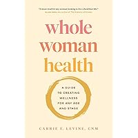 Whole Woman Health: A Guide to Creating Wellness for Any Age and Stage Whole Woman Health: A Guide to Creating Wellness for Any Age and Stage Paperback Kindle