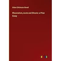 Rheumatism, Acute and Chronic: a Prize Essay Rheumatism, Acute and Chronic: a Prize Essay Hardcover Paperback