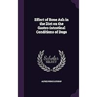 Effect of Bone Ash in the Diet on the Gastro-intestinal Conditions of Dogs Effect of Bone Ash in the Diet on the Gastro-intestinal Conditions of Dogs Hardcover Paperback
