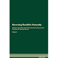 Reversing Tonsillitis Naturally The Raw Vegan Plant-Based Detoxification & Regeneration Workbook for Healing Patients. Volume 2