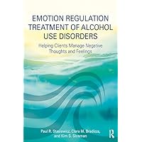 Emotion Regulation Treatment of Alcohol Use Disorders: Helping Clients Manage Negative Thoughts and Feelings Emotion Regulation Treatment of Alcohol Use Disorders: Helping Clients Manage Negative Thoughts and Feelings Kindle Hardcover Paperback