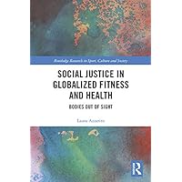 Social Justice in Globalized Fitness and Health: Bodies Out of Sight (Routledge Research in Sport, Culture and Society) Social Justice in Globalized Fitness and Health: Bodies Out of Sight (Routledge Research in Sport, Culture and Society) Kindle Hardcover Paperback