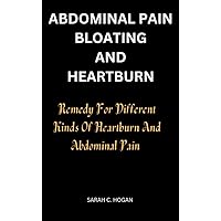 ABDOMINAL PAIN, BLOATING AND HEARTBURN : Remedy for different kinds of heartburn and Abdominal Pain ABDOMINAL PAIN, BLOATING AND HEARTBURN : Remedy for different kinds of heartburn and Abdominal Pain Kindle