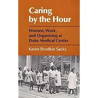 Caring by the Hour: Women, Work, and Organizing at Duke Medical Center Caring by the Hour: Women, Work, and Organizing at Duke Medical Center Paperback