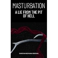 MASTURBATION: A LIE FROM THE PIT OF HELL, WHAT DOES THE BIBLE SAY ABOUT MASTURBATION, HOW TO STOP MASTURBATION, OVERCOMING MASTURBATION, IS MATURBATION AND SELF- STILUMATION AND EJACULATION A SIN MASTURBATION: A LIE FROM THE PIT OF HELL, WHAT DOES THE BIBLE SAY ABOUT MASTURBATION, HOW TO STOP MASTURBATION, OVERCOMING MASTURBATION, IS MATURBATION AND SELF- STILUMATION AND EJACULATION A SIN Kindle Paperback