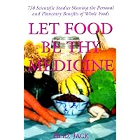 Let Food Be Thy Medicine : 750 Scientific Studies and Medical Reports Showing the Personal and Plantary Environmental Benefits of Whole Foods Let Food Be Thy Medicine : 750 Scientific Studies and Medical Reports Showing the Personal and Plantary Environmental Benefits of Whole Foods Paperback