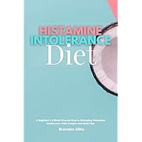 Histamine Intolerance Diet: A Beginner's 3-Week Step-by-Step to Managing Histamine Intolerance With Recipes and Meal Plan