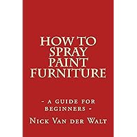 How to spray paint furniture: a guide for beginners How to spray paint furniture: a guide for beginners Paperback Kindle
