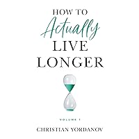 How to Actually Live Longer, Vol.1: Increase your longevity and achieve optimal health with practical and affordable tools and strategies How to Actually Live Longer, Vol.1: Increase your longevity and achieve optimal health with practical and affordable tools and strategies Paperback