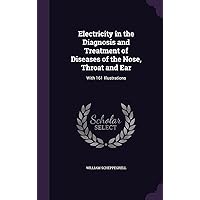 Electricity in the Diagnosis and Treatment of Diseases of the Nose, Throat and Ear: With 161 Illustrations Electricity in the Diagnosis and Treatment of Diseases of the Nose, Throat and Ear: With 161 Illustrations Hardcover Paperback