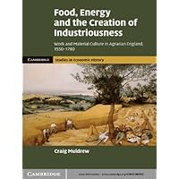 Food, Energy and the Creation of Industriousness: Work and Material Culture in Agrarian England, 1550–1780 (Cambridge Studies in Economic History - Second Series Book 2) Food, Energy and the Creation of Industriousness: Work and Material Culture in Agrarian England, 1550–1780 (Cambridge Studies in Economic History - Second Series Book 2) Kindle Hardcover