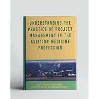 Understanding The Practice Of Project Management In The Aviation Medicine Profession (A Collection Of Books On How To Solve That Problem)
