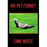My Pet Ferret Care Notes: Formatted Easy to Use, Daily Pet Ferret Accessories Care Log Book to Look After All Your Pet Ferret's Needs. Great For ... Health, Cleaning, and Equipment Maintenance.