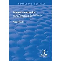 Interests in Abortion: A New Perspective on Foetal Potential and the Abortion Debate (Routledge Revivals) Interests in Abortion: A New Perspective on Foetal Potential and the Abortion Debate (Routledge Revivals) Paperback Kindle Hardcover