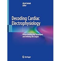 Decoding Cardiac Electrophysiology: Understanding the Techniques and Defining the Jargon Decoding Cardiac Electrophysiology: Understanding the Techniques and Defining the Jargon Paperback Kindle