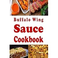 Buffalo Wing Sauce Cookbook: Recipes Flavored with Buffalo Sauce Beyond Chicken Wings (Dressings and Sauces) Buffalo Wing Sauce Cookbook: Recipes Flavored with Buffalo Sauce Beyond Chicken Wings (Dressings and Sauces) Paperback Kindle