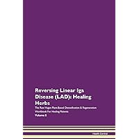 Reversing Linear Iga Disease (LAD): Healing Herbs The Raw Vegan Plant-Based Detoxification & Regeneration Workbook for Healing Patients. Volume 8