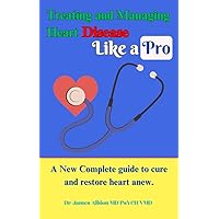 Treating and Managing Heart Disease Like a Pro: A New Complete guide to cure and restore heart anew. (Health Home Book 3) Treating and Managing Heart Disease Like a Pro: A New Complete guide to cure and restore heart anew. (Health Home Book 3) Kindle Paperback