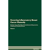Reversing Inflammatory Breast Cancer Naturally The Raw Vegan Plant-Based Detoxification & Regeneration Workbook for Healing Patients. Volume 2
