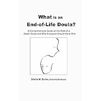 What is an End-of-Life Doula?: A comprehensive guide on the role of a death doula and why everyone should have one (End-of-Life Guidance Series) What is an End-of-Life Doula?: A comprehensive guide on the role of a death doula and why everyone should have one (End-of-Life Guidance Series) Paperback
