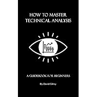 How to Master Technical Analysis: A Guidebook for Beginners - Technical Analysis of Stock Trends and Financial Markets Explained