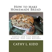 How to Make Homemade Bread – Simple and Easy Bread Making Tips and Recipes How to Make Homemade Bread – Simple and Easy Bread Making Tips and Recipes Kindle Paperback