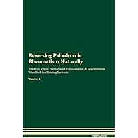 Reversing Palindromic Rheumatism Naturally The Raw Vegan Plant-Based Detoxification & Regeneration Workbook for Healing Patients. Volume 2