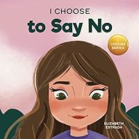 I Choose to Say No: A Rhyming Picture Book About Personal Body Safety, Consent, Safe and Unsafe Touch, Private Parts, and Respectful Relationships (Teacher and Therapist Toolbox: I Choose) I Choose to Say No: A Rhyming Picture Book About Personal Body Safety, Consent, Safe and Unsafe Touch, Private Parts, and Respectful Relationships (Teacher and Therapist Toolbox: I Choose)
