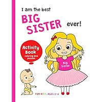 I Am The Best Big Sister Ever! Activity Book Coloring and Puzzles for Kids Ages 2-6: NEW BABY Gift for a Sibling Toddler Girl I Am The Best Big Sister Ever! Activity Book Coloring and Puzzles for Kids Ages 2-6: NEW BABY Gift for a Sibling Toddler Girl Paperback