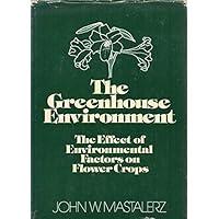 The Greenhouse Environment: The Effect of Environmental Factors on the Growth and Development of Flower Crops The Greenhouse Environment: The Effect of Environmental Factors on the Growth and Development of Flower Crops Paperback