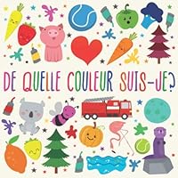 De Quelle Couleur Suis-je?: Un jeu de devinettes amusant pour les enfants de 2 à 4 ans (French Edition)