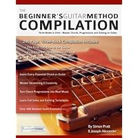 The Beginner's Guitar Method Compilation: Three Books in One! – Master Chords, Progressions and Soloing on Guitar How to Learn and Play Guitar for Beginners (Learn How to Play Rock Guitar)