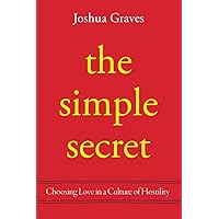 The Simple Secret: Choosing Love in a Culture of Hostility The Simple Secret: Choosing Love in a Culture of Hostility Paperback Kindle Hardcover
