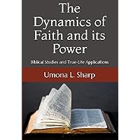 The Dynamics of Faith and its Power: Biblical Studies and True Life Application The Dynamics of Faith and its Power: Biblical Studies and True Life Application Kindle Paperback