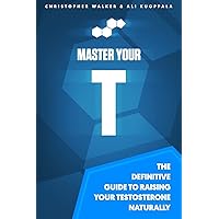 Master Your T: The Definitive Guide To Raising Your Testosterone Naturally Master Your T: The Definitive Guide To Raising Your Testosterone Naturally Paperback Kindle