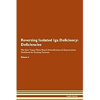 Reversing Isolated Iga Deficiency: Deficiencies The Raw Vegan Plant-Based Detoxification & Regeneration Workbook for Healing Patients. Volume 4