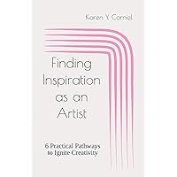 Finding Inspiration as an Artist: 6 Practical Pathways to Ignite Creativity Finding Inspiration as an Artist: 6 Practical Pathways to Ignite Creativity Paperback Hardcover