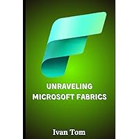 Unraveling Microsoft Fabrics: A Comprehensive Guide Unraveling Microsoft Fabrics: A Comprehensive Guide Kindle Paperback