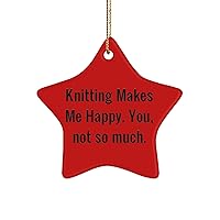 Knitting Makes Me Happy. You, not so Much. Star Ornament, Knitting Present from , Cool for Friends