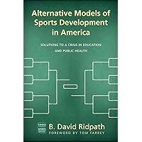 Alternative Models of Sports Development in America: Solutions to a Crisis in Education and Public Health (Ohio University Sport Management Series) Alternative Models of Sports Development in America: Solutions to a Crisis in Education and Public Health (Ohio University Sport Management Series) Paperback Kindle Hardcover