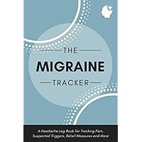 The Migraine Tracker: A Headache Log Book for Tracking Pain, Suspected Triggers, Relief Measures & More | Undated Journal for Migraine Monitoring & Management