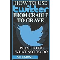 How To Use Twitter From Cradle To Grave: Beginners Guide--What To Do & What Not To Do (Dare 2B GR8 Series) How To Use Twitter From Cradle To Grave: Beginners Guide--What To Do & What Not To Do (Dare 2B GR8 Series) Paperback Kindle