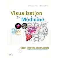 Visualization in Medicine: Theory, Algorithms, and Applications (The Morgan Kaufmann Series in Computer Graphics) Visualization in Medicine: Theory, Algorithms, and Applications (The Morgan Kaufmann Series in Computer Graphics) Hardcover Kindle