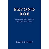 Beyond Roe: Why Abortion Should be Legal--Even if the Fetus is a Person Beyond Roe: Why Abortion Should be Legal--Even if the Fetus is a Person Paperback Kindle Hardcover