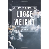 Quit Drinking Loose Weight: A Daily Journal For Alcohol Addiction Recovery, Feeling Good & Moving On With Your Life