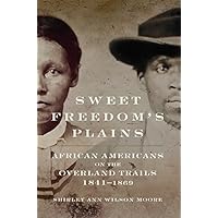 Sweet Freedom's Plains: African Americans on the Overland Trails, 1841–1869 (Race and Culture in the American West Series Book 12) Sweet Freedom's Plains: African Americans on the Overland Trails, 1841–1869 (Race and Culture in the American West Series Book 12) Kindle Hardcover Paperback