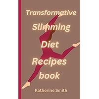 TRANSFORMATIVE SLIMMING DIET RECIPES BOOK: Simple, Quick, Delicious and Efficient Slim Fast Meals.