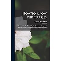 How to Know the Grasses; Pictured-keys for Determining the Common and Important American Grasses, With Suggestions and Aids for Their Study How to Know the Grasses; Pictured-keys for Determining the Common and Important American Grasses, With Suggestions and Aids for Their Study Hardcover Paperback