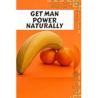GET MAN POWER NATURALLY: Treatment for premature ejaculation: Unlocking the Secrets of Natural Testosterone Boosting for Men's Health and Vitality
