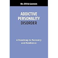 ADDICTIVE PERSONALITY DISORDER: A Roadmap to Recovery and Resilience ADDICTIVE PERSONALITY DISORDER: A Roadmap to Recovery and Resilience Kindle Paperback